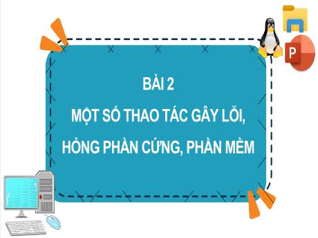 Bài giảng Tin học 4 (Kết nối tri thức) - Bài 2: Một số thao tác gây lỗi, hỏng phần cứng, phần mềm
