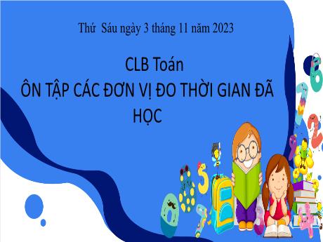 Bài giảng Toán 4 - Ôn tập: Các đơn vị đo thời gian đã học - Năm học 2023-2024