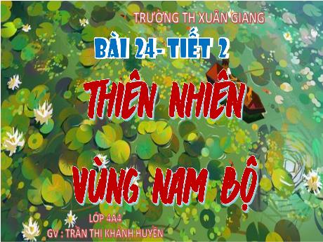 Bài giảng Lịch sử & Địa lí Lớp 4 (Kết nối tri thức) - Bài 24: Thiên nhiên vùng Nam Bộ (Tiết 2) - Năm học 2023-2024 - Trần Thị Khánh Huyền