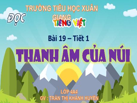 Bài giảng Tiếng Việt Lớp 4 Sách Kết nối tri thức (Đọc) - Bài 19: Thanh âm của núi (Tiết 1) - Năm học 2023-2024 - Trần Thị Khánh Huyền