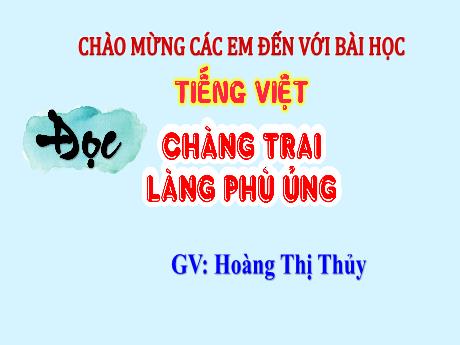 Bài giảng Tiếng Việt Lớp 4 Sách Kết nối tri thức (Đọc) - Chàng trai làng Phù Ủng - Năm học 2023-2024 - Hoàng Thị Thủy