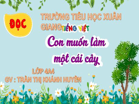 Bài giảng Tiếng Việt Lớp 4 Sách Kết nối tri thức (Đọc) - Con muốn làm một cái cây - Năm học 2023-2024 - Trần Thị Khánh Huyền