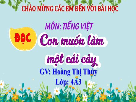 Bài giảng Tiếng Việt Lớp 4 Sách Kết nối tri thức (Đọc) - Con muốn làm một cái cây - Năm học 2023-2024 - Hoàng Thị Thủy