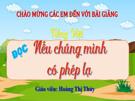 Bài giảng Tiếng Việt Lớp 4 Sách Kết nối tri thức (Đọc) - Nếu chúng mình có phép lạ - Năm học 2023-2024 - Hoàng Thị Thủy