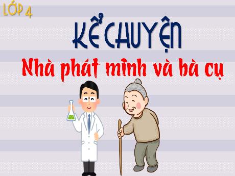 Bài giảng Tiếng Việt Lớp 4 Sách Kết nối tri thức (Kể chuyện) - Nhà phát minh và bà cụ - Năm học 2023-2024 - Nguyễn Thị Hằng