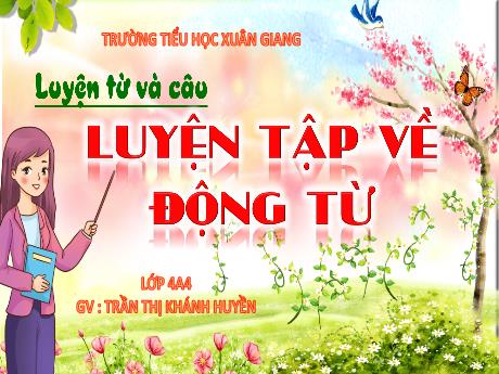 Bài giảng Tiếng Việt Lớp 4 Sách Kết nối tri thức (Luyện từ và câu) - Luyện tập về động từ - Năm học 2023-2024 - Trần Thị Khánh Huyền