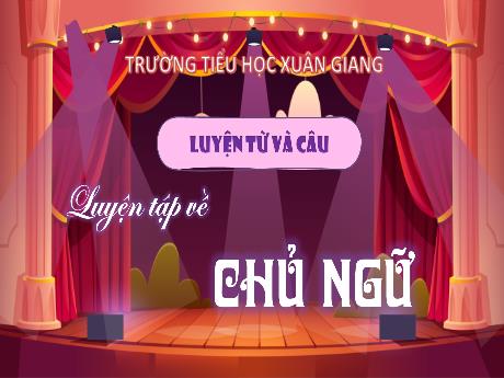 Bài giảng Tiếng Việt Lớp 4 Sách Kết nối tri thức (Luyện từ và câu) - Luyện tập về chủ ngữ - Năm học 2023-2024 - Trần Thị Khánh Huyền