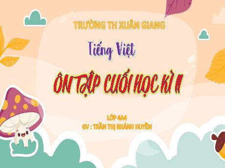 Bài giảng Tiếng Việt Lớp 4 Sách Kết nối tri thức - Ôn tập cuối học kì II - Năm học 2023-2024 - Trần Thị Khánh Huyền