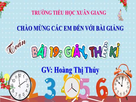 Bài giảng Toán Lớp 4 (Kết nối tri thức) - Bài 19: Giây, thế kỉ - Năm học 2023-2024 - Hoàng Thị Thủy