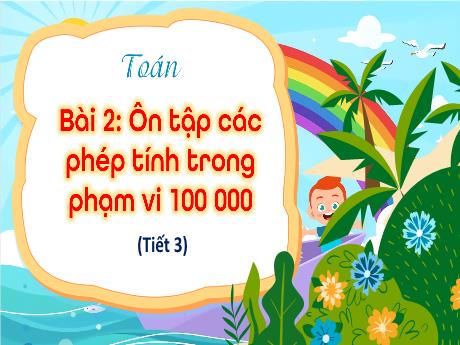 Bài giảng Toán Lớp 4 (Kết nối tri thức) - Bài 2: Ôn tập các phép tính trong phạm vi 100 000 (Tiết 3) - Năm học 2023-2024 - Nguyễn Thị Hằng