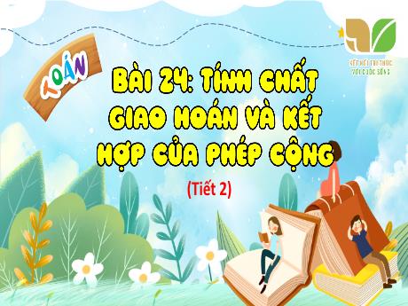 Bài giảng Toán Lớp 4 (Kết nối tri thức) - Bài 24: Tính chất giao hoán và kết hợp phép cộng (Tiết 2) - Năm học 2023-2024 - Nguyễn Thị Hằng