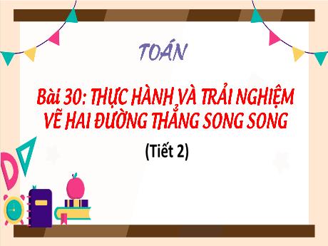 Bài giảng Toán Lớp 4 (Kết nối tri thức) - Bài 30: Thực hành và trải nghiệm vẽ hai đường thẳng song song (Tiết 2) - Năm học 2023-2024 - Nguyễn Thị Hằng