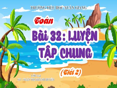 Bài giảng Toán Lớp 4 (Kết nối tri thức) - Bài 32: Luyện tập chung (Tiết 2) - Năm học 2023-2024 - Trần Thị Khánh Huyền