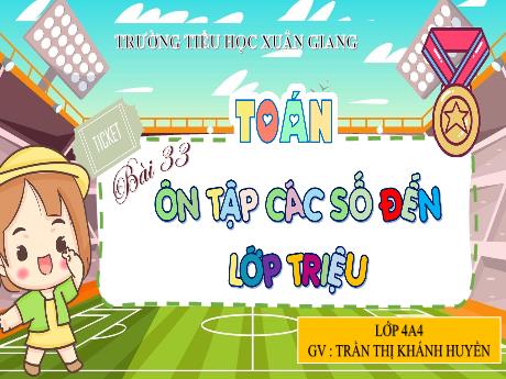 Bài giảng Toán Lớp 4 (Kết nối tri thức) - Bài 33: Ôn tập các số đến lớp triệu - Năm học 2023-2024 - Trần Thị Khánh Huyền