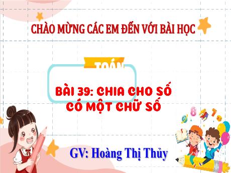 Bài giảng Toán Lớp 4 (Kết nối tri thức) - Bài 39: Chia cho số có một chữ số - Năm học 2023-2024 - Hoàng Thị Thủy