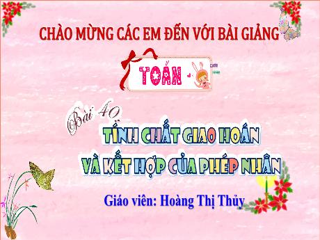 Bài giảng Toán Lớp 4 (Kết nối tri thức) - Bài 40: Tính chất giao hoán và kết hợp của phép nhân - Năm học 2023-2024 - Hoàng Thị Thủy