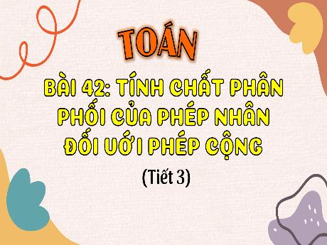 Bài giảng Toán Lớp 4 (Kết nối tri thức) - Bài 40: Tính chất phân phối của phép nhân đối vớ phép cộng (Tiết 3) - Năm học 2023-2024 - Nguyễn Thị Hằng