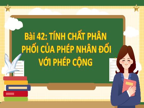 Bài giảng Toán Lớp 4 (Kết nối tri thức) - Bài 42: Tính chất phân phối của phép nhân đối với phép cộng - Năm học 2023-2024 - Nguyễn Thị Hằng