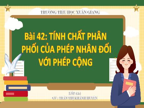 Bài giảng Toán Lớp 4 (Kết nối tri thức) - Bài 42: Tính chất phân phối của phép nhân đối với phép cộng - Năm học 2023-2024 - Trần Thị Khánh Huyền