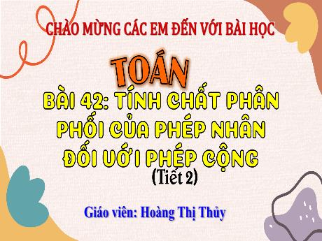 Bài giảng Toán Lớp 4 (Kết nối tri thức) - Bài 42: Tính chất phân phối của phép nhân đối với phép cộng (Tiết 2) - Năm học 2023-2024 - Hoàng Thị Thủy