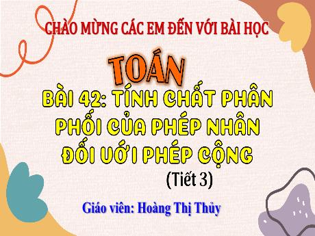 Bài giảng Toán Lớp 4 (Kết nối tri thức) - Bài 42: Tính chất phân phối của phép nhân đối với phép cộng (Tiết 3) - Năm học 2023-2024 - Hoàng Thị Thủy