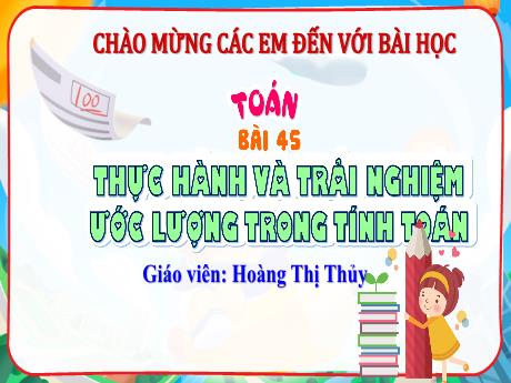 Bài giảng Toán Lớp 4 (Kết nối tri thức) - Bài 45: Thực hành và trải nghiệm ước lượng trong tính toán - Năm học 2023-2024 - Hoàng Thị Thủy