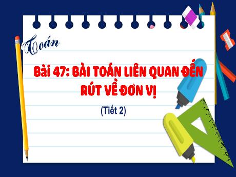 Bài giảng Toán Lớp 4 (Kết nối tri thức) - Bài 47: Bài toán liên quan đến rút về đơn vị (Tiết 2) - Năm học 2023-2024 - Nguyễn Thị Hằng