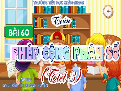 Bài giảng Toán Lớp 4 (Kết nối tri thức) - Bài 60: Phép cộng của phân số (Tiết 3) - Năm học 2023-2024 - Trần Thị Khánh Huyền