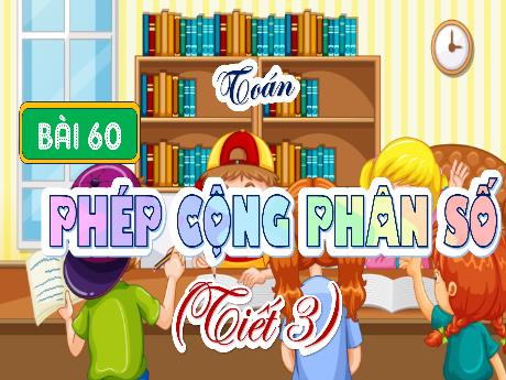 Bài giảng Toán Lớp 4 (Kết nối tri thức) - Bài 60: Phép cộng phân số (Tiết 3) - Năm học 2023-2024 - Nguyễn Thị Hằng