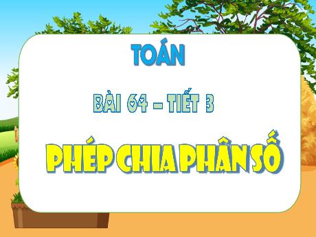 Bài giảng Toán Lớp 4 (Kết nối tri thức) - Bài 64: Phép chia phân số (Tiết 3) - Năm học 2023-2024 - Nguyễn Thị Hằng