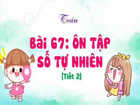Bài giảng Toán Lớp 4 (Kết nối tri thức) - Bài 67: Ôn tập số tự nhiên (Tiết 2) - Năm học 2023-2024 - Nguyễn Thị Hằng