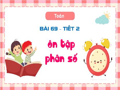 Bài giảng Toán Lớp 4 (Kết nối tri thức) - Bài 69: Ôn tập phân số (Tiết 2) - Năm học 2023-2024 - Nguyễn Thị Hằng
