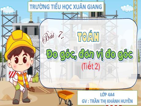 Bài giảng Toán Lớp 4 (Kết nối tri thức) - Bài 7: Đo góc, đơn vị đo góc (Tiết 2) - Năm học 2023-2024 - Trần Thị Khánh Huyền