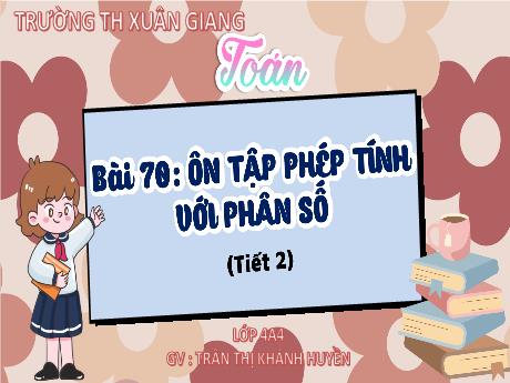 Bài giảng Toán Lớp 4 (Kết nối tri thức) - Bài 70: Ôn tập phép tính với phân số (Tiết 2) - Năm học 2023-2024 - Trần Thị Khánh Huyền