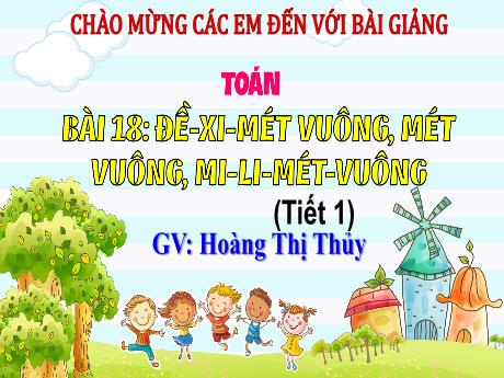 Bài giảng Toán Lớp 4 Sách Kết nối tri thức - Bài 18: Đề-xi-mét vuông, Mét vuông, Mi-li-mét vuông (Tiết 1) - Năm học 2023-2024 - Hoàng Thị Thủy